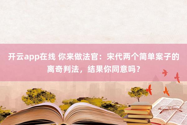 开云app在线 你来做法官:宋代两个简单案子的离奇判法,结果你同意吗?