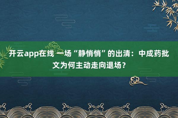 开云app在线 一场“静悄悄”的出清:中成药批文为何主动走向退场?