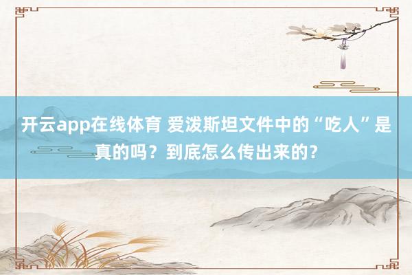 开云app在线体育 爱泼斯坦文件中的“吃人”是真的吗？到底怎么传出来的？