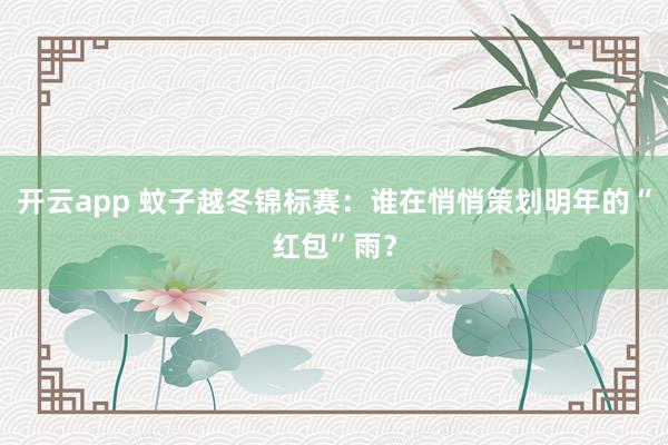 开云app 蚊子越冬锦标赛：谁在悄悄策划明年的“红包”雨？