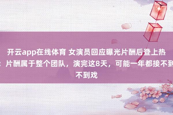 开云app在线体育 女演员回应曝光片酬后登上热搜：片酬属于整个团队，演完这8天，可能一年都接不到戏