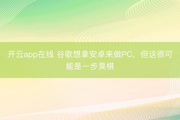 开云app在线 谷歌想拿安卓来做PC，但这很可能是一步臭棋