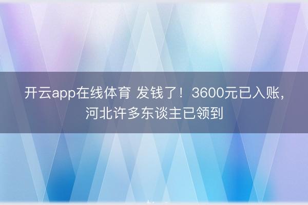开云app在线体育 发钱了！3600元已入账，<a href=