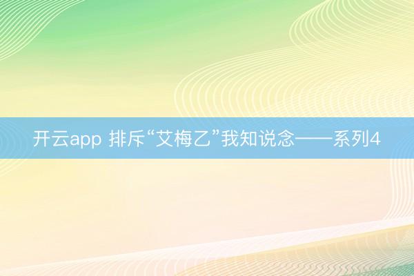 开云app 排斥“艾梅乙”我知说念——系列4