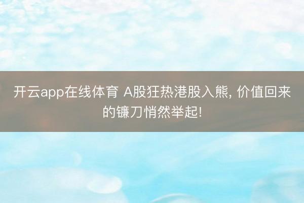 开云app在线体育 A股狂热港股入熊, 价值回来的镰刀悄然举起!