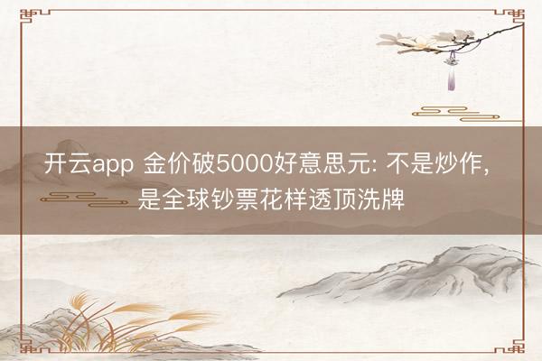 开云app 金价破5000好意思元: 不是炒作, 是全球钞票花样透顶洗牌