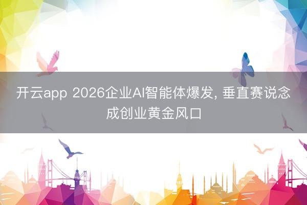 开云app 2026企业AI智能体爆发， 垂直赛说念成创业黄金风口