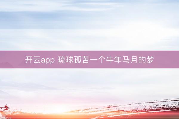开云app 琉球孤苦一个牛年马月的梦
