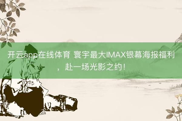 开云app在线体育 寰宇最大IMAX银幕海报福利，赴一场光影之约！