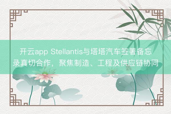 开云app Stellantis与塔塔汽车签署备忘录真切合作，聚焦制造、工程及供应链协同