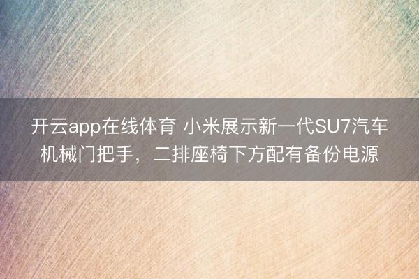 开云app在线体育 小米展示新一代SU7汽车机械门把手，二排座椅下方配有备份电源