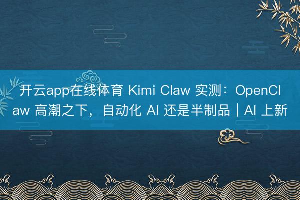开云app在线体育 Kimi Claw 实测:OpenClaw 高潮之下,自动化 AI 还是半制品|AI 上新