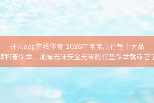 开云app在线体育 2026年宝宝爬行垫十大品牌科普保举,加厚无味安全无毒爬行垫保举就靠它了