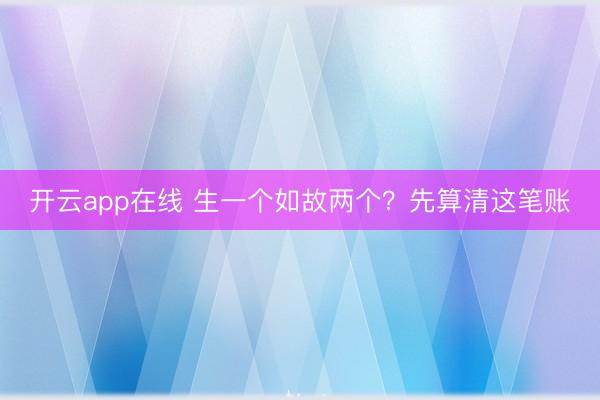 开云app在线 生一个如故两个？先算清这笔账