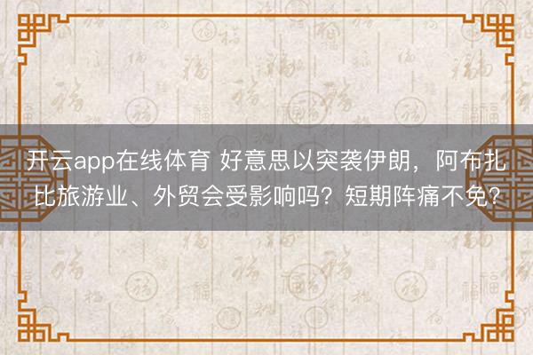 开云app在线体育 好意思以突袭伊朗,阿布扎比旅游业、外贸会受影响吗?短期阵痛不免?