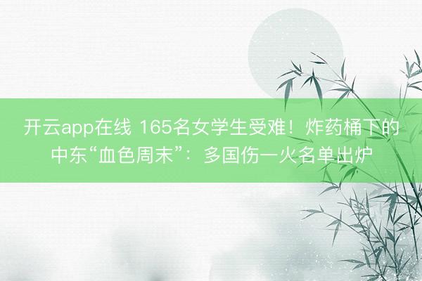 开云app在线 165名女学生受难!炸药桶下的中东“血色周末”:多国伤一火名单出炉