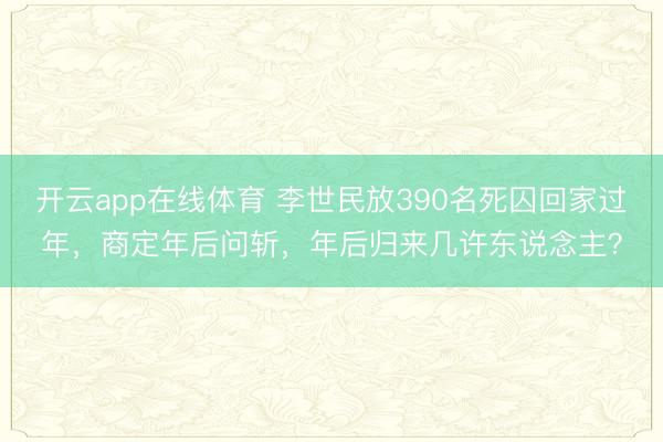 开云app在线体育 李世民放390名死囚回家过年，商定年后问斩，年后归来几许东说念主？
