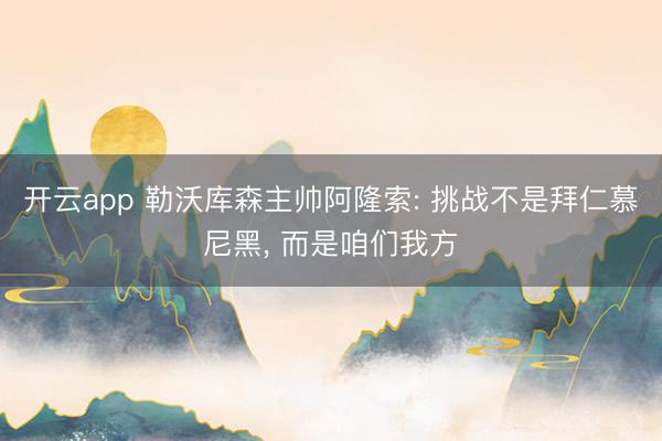 开云app 勒沃库森主帅阿隆索: 挑战不是拜仁慕尼黑， 而是咱们我方