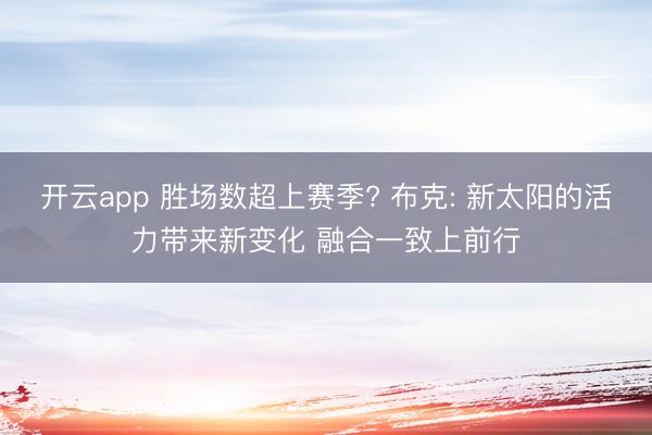 开云app 胜场数超上赛季? 布克: 新太阳的活力带来新变化 融合一致上前行